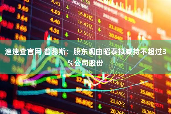 速速查官网 普蕊斯：股东观由昭泰拟减持不超过3%公司股份