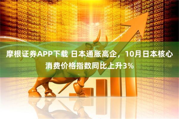 摩根证券APP下载 日本通胀高企，10月日本核心消费价格指数同比上升3%