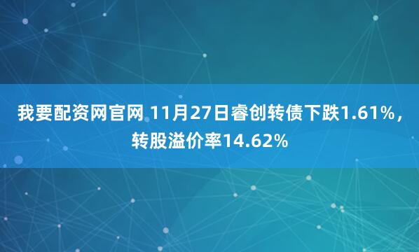 我要配资网官网 11月27日睿创转债下跌1.61%，转股溢价率14.62%