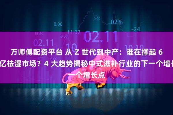 万师傅配资平台 从 Z 世代到中产：谁在撑起 680 亿祛湿市场？4 大趋势揭秘中式滋补行业的下一个增长点