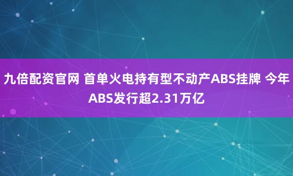 九倍配资官网 首单火电持有型不动产ABS挂牌 今年ABS发行超2.31万亿