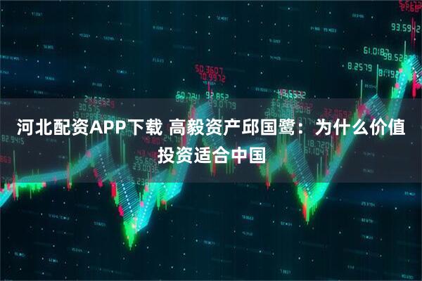 河北配资APP下载 高毅资产邱国鹭：为什么价值投资适合中国
