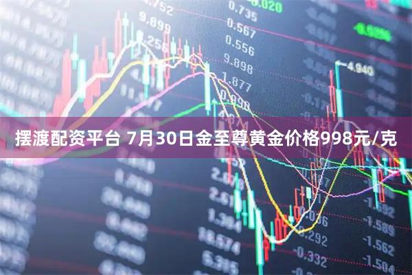 摆渡配资平台 7月30日金至尊黄金价格998元/克