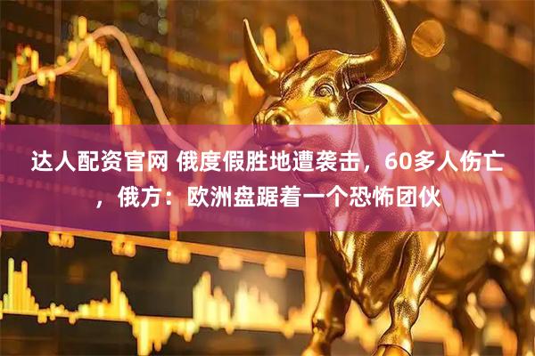 达人配资官网 俄度假胜地遭袭击，60多人伤亡，俄方：欧洲盘踞着一个恐怖团伙